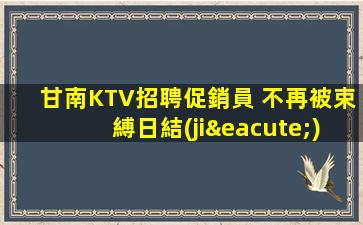 甘南KTV招聘促銷員 





不再被束縛日結(jié)